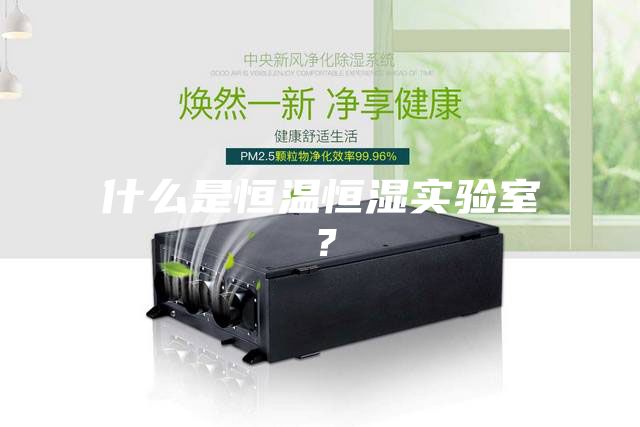 什么是恒溫恒濕實驗室?