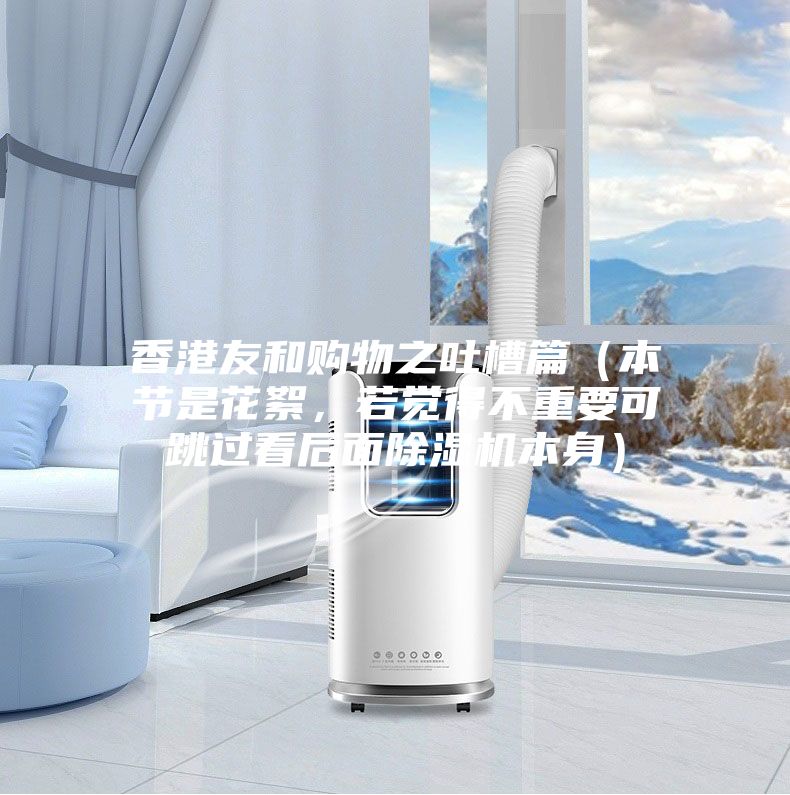 香港友和購物之吐槽篇(本節是花絮,若覺得不重要可跳過看后面除濕機本身)