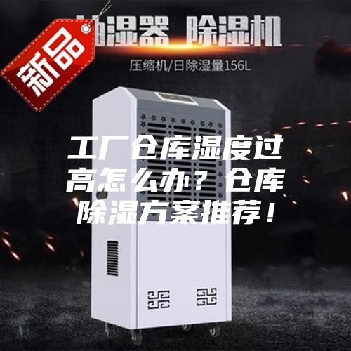 工廠倉(cāng)庫(kù)濕度過(guò)高怎么辦?倉(cāng)庫(kù)除濕方案推薦!