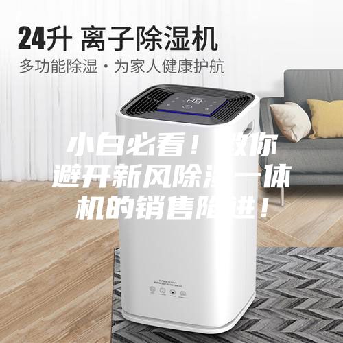 小白必看！教你避開新風(fēng)除濕一體機(jī)的銷售陷進(jìn)！