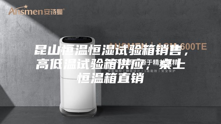 昆山恒溫恒濕試驗箱銷售,高低溫試驗箱供應,桌上恒溫箱直銷