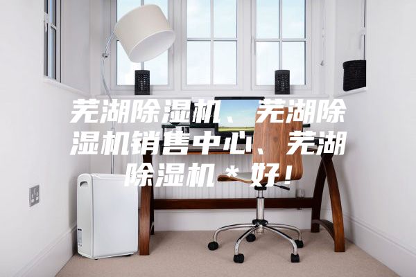 蕪湖除濕機、蕪湖除濕機銷售中心、蕪湖除濕機＊好！