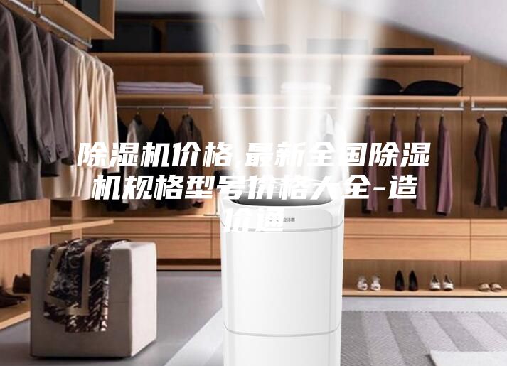 除濕機(jī)價(jià)格,最新全國除濕機(jī)規(guī)格型號(hào)價(jià)格大全-造價(jià)通