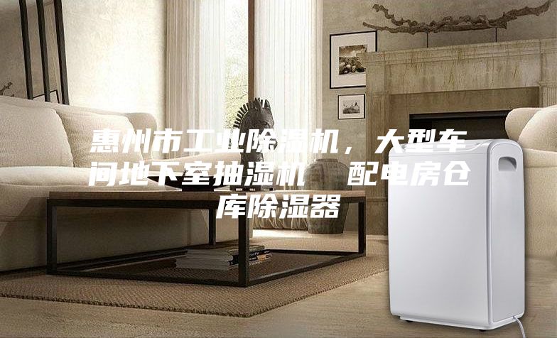 惠州市工業(yè)除濕機，大型車間地下室抽濕機  配電房倉庫除濕器