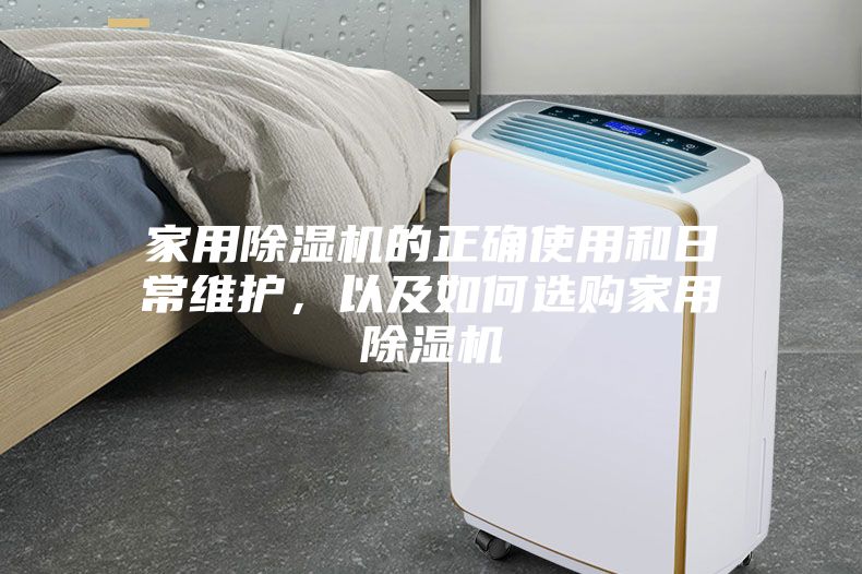 家用除濕機(jī)的正確使用和日常維護(hù)，以及如何選購(gòu)家用除濕機(jī)