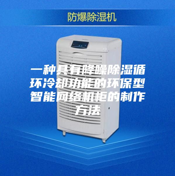 一種具有降噪除濕循環(huán)冷卻功能的環(huán)保型智能網(wǎng)絡機柜的制作方法