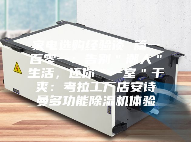 家電選購經(jīng)驗(yàn)談 篇一百零一：告別＂潮人＂生活，還你＂一室＂干爽：考拉工廠店安詩曼多功能除濕機(jī)體驗(yàn)