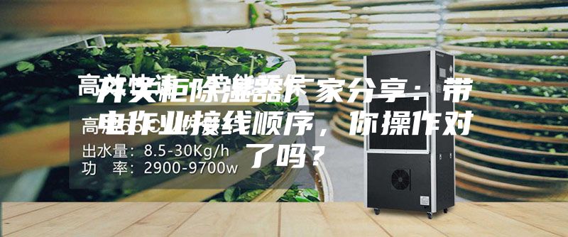 開關(guān)柜除濕器廠家分享：帶電作業(yè)接線順序，你操作對了嗎？