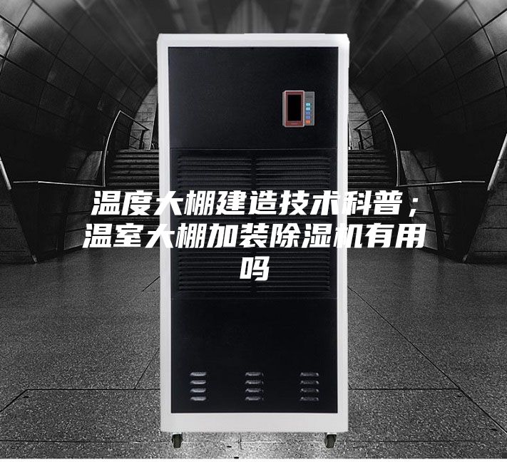 溫度大棚建造技術科普；溫室大棚加裝除濕機有用嗎