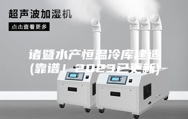 諸暨水產恒溫冷庫建造(靠譜!2023已更新)