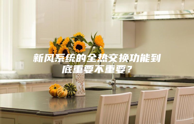 新風系統(tǒng)的全熱交換功能到底重要不重要？