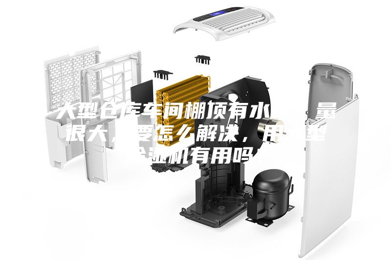 大型倉庫車間棚頂有水珠,量很大,要怎么解決,用大型除濕機(jī)有用嗎?