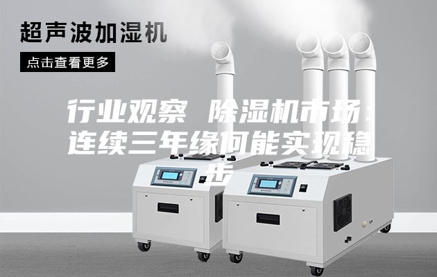行業(yè)觀察 除濕機(jī)市場(chǎng):連續(xù)三年緣何能實(shí)現(xiàn)穩(wěn)步