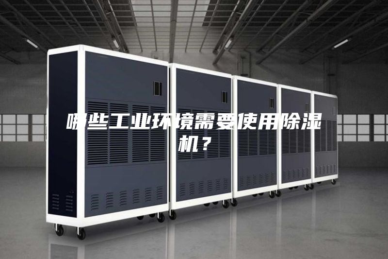 哪些工業(yè)環(huán)境需要使用除濕機(jī)？