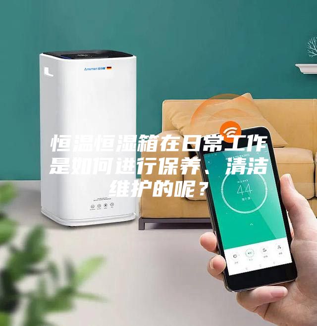 恒溫恒濕箱在日常工作是如何進行保養(yǎng)、清潔維護的呢？