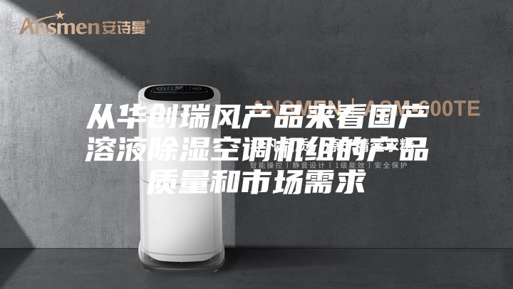 從華創(chuàng)瑞風(fēng)產(chǎn)品來(lái)看國(guó)產(chǎn)溶液除濕空調(diào)機(jī)組的產(chǎn)品質(zhì)量和市場(chǎng)需求