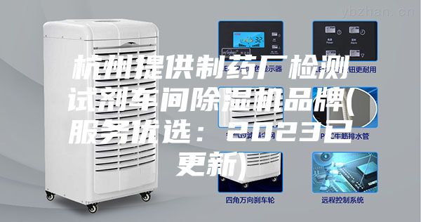 杭州提供制藥廠檢測試劑車間除濕機品牌(服務優選:2023已更新)