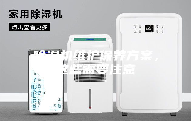 除濕機(jī)維護(hù)保養(yǎng)方案，這些需要注意