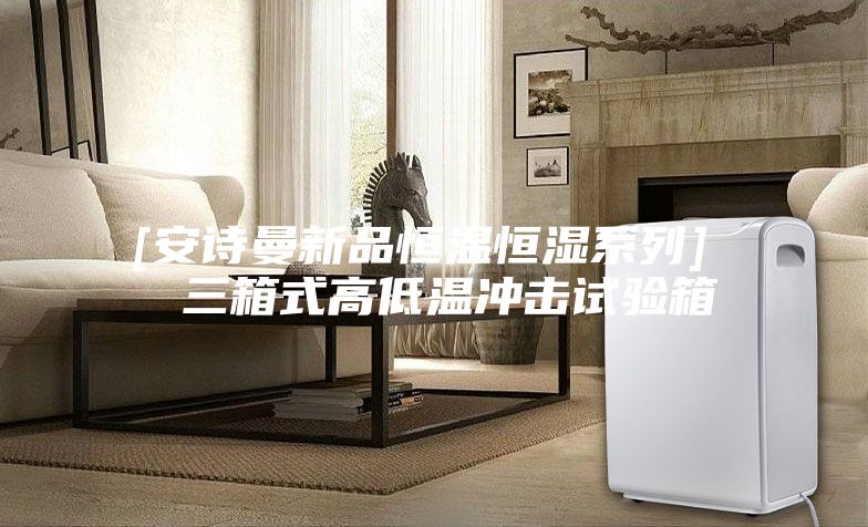 [安詩(shī)曼新品恒溫恒濕系列]  三箱式高低溫沖擊試驗(yàn)箱