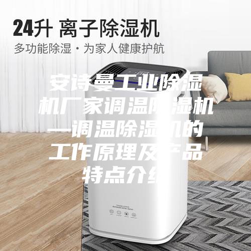 安詩曼工業(yè)除濕機廠家調(diào)溫除濕機—調(diào)溫除濕機的工作原理及產(chǎn)品特點介紹