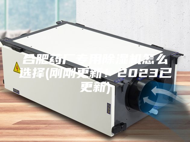 合肥藥廠專用除濕機怎么選擇(剛剛更新！2023已更新)
