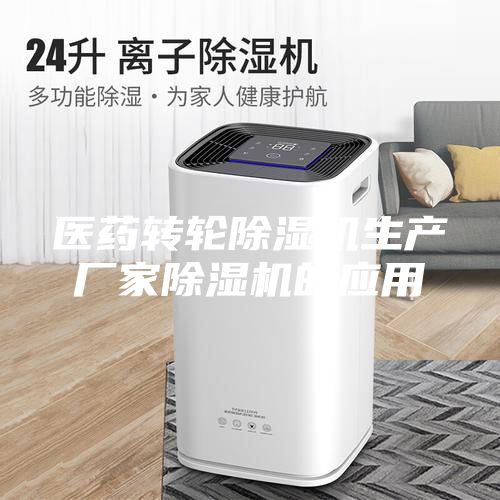 醫(yī)藥轉(zhuǎn)輪除濕機(jī)生產(chǎn)廠家除濕機(jī)的應(yīng)用