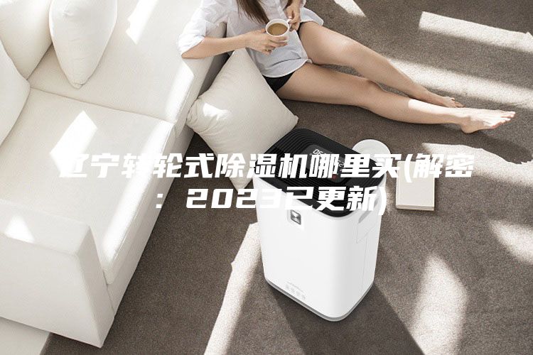 遼寧轉輪式除濕機哪里買(解密：2023已更新)
