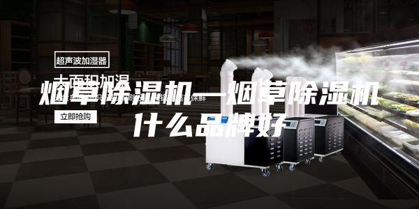 煙草除濕機(jī)—煙草除濕機(jī)什么品牌好