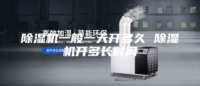 除濕機(jī)一般一天開(kāi)多久 除濕機(jī)開(kāi)多長(zhǎng)時(shí)間