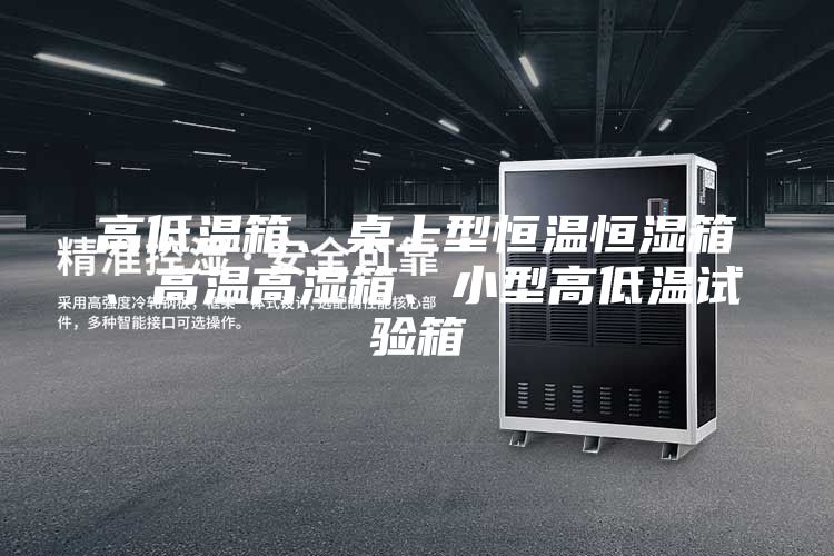 高低溫箱、桌上型恒溫恒濕箱、高溫高濕箱、小型高低溫試驗箱