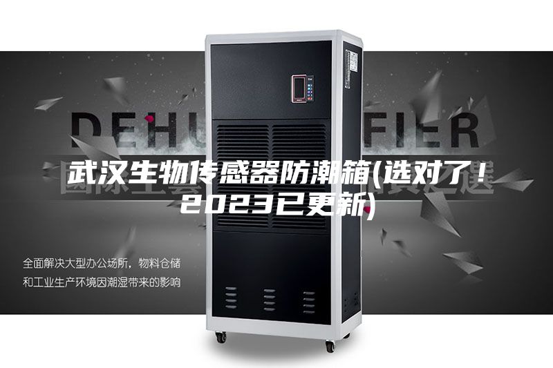 武漢生物傳感器防潮箱(選對了！2023已更新)