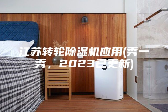 江蘇轉(zhuǎn)輪除濕機應(yīng)用(秀一秀，2023已更新)