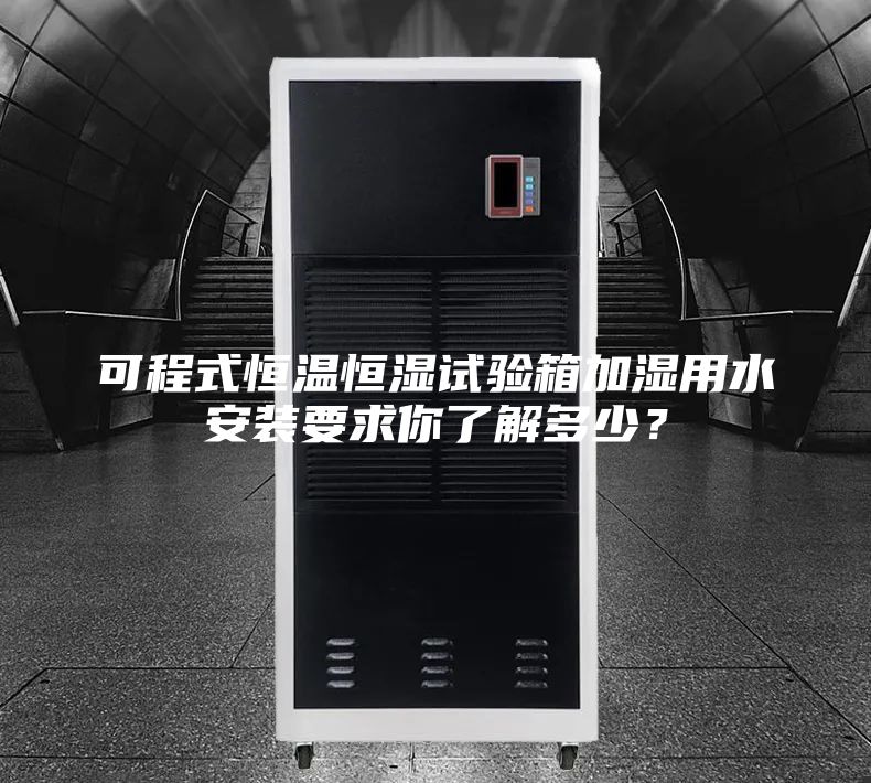 可程式恒溫恒濕試驗箱加濕用水安裝要求你了解多少？