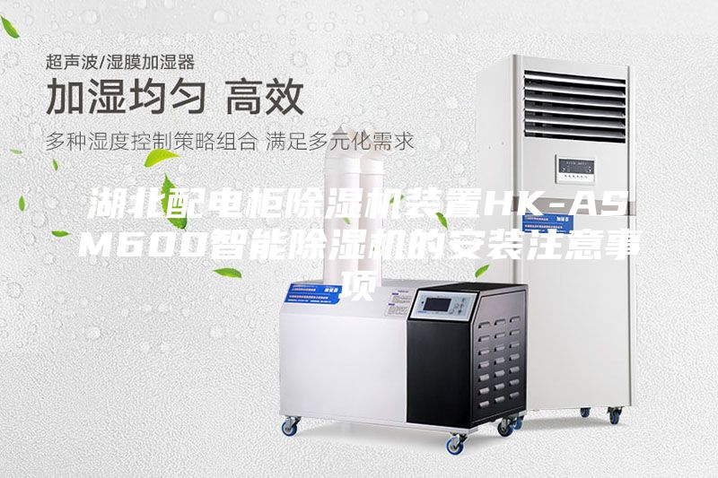 湖北配電柜除濕機(jī)裝置HK-ASM600智能除濕機(jī)的安裝注意事項