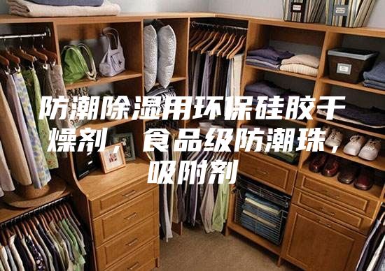 防潮除濕用環(huán)保硅膠干燥劑，食品級防潮珠，吸附劑