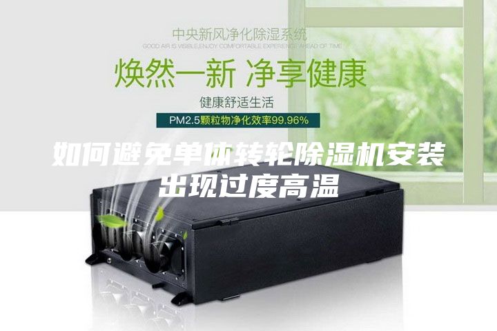 如何避免單體轉輪除濕機安裝出現過度高溫