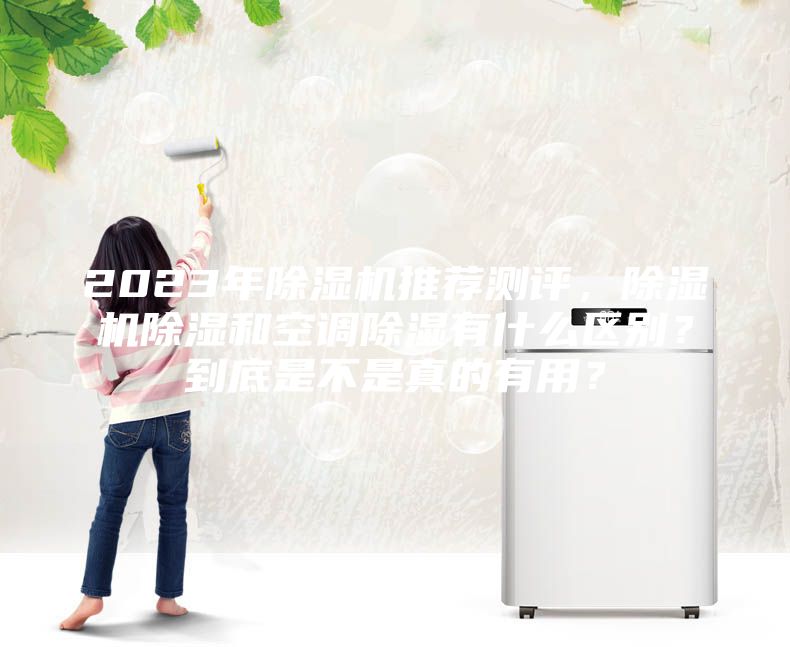 2023年除濕機推薦測評，除濕機除濕和空調除濕有什么區別？到底是不是真的有用？