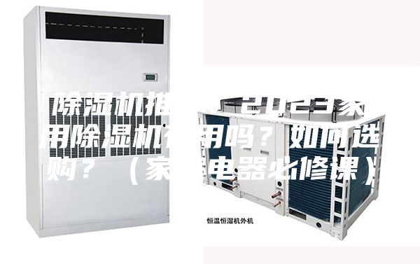 除濕機(jī)推薦:2023家用除濕機(jī)有用嗎?如何選購?(家庭電器必修課)