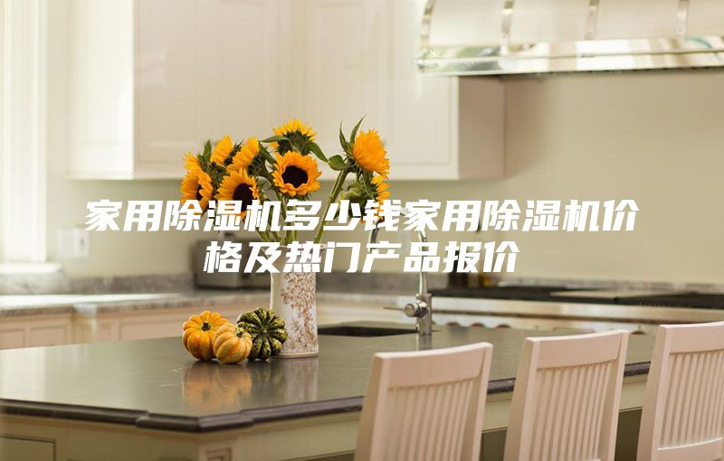 家用除濕機多少錢家用除濕機價格及熱門產(chǎn)品報價