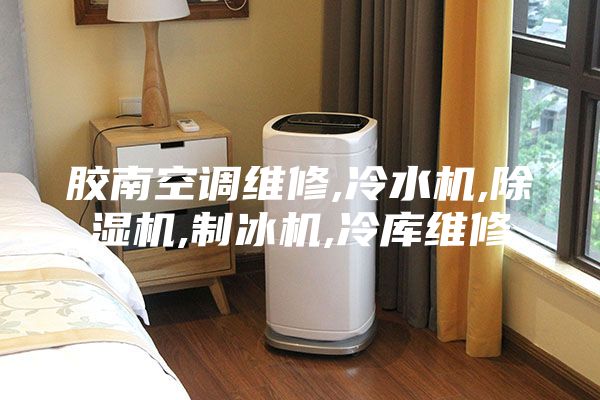 膠南空調(diào)維修,冷水機(jī),除濕機(jī),制冰機(jī),冷庫維修