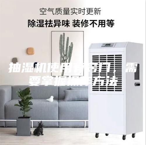 抽濕機(jī)使用有竅門，需要掌握操作方法