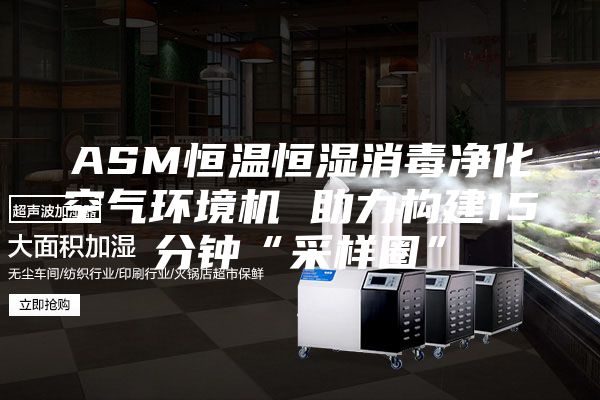 ASM恒溫恒濕消毒凈化空氣環境機 助力構建15分鐘“采樣圈”