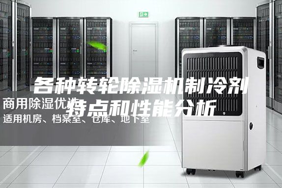 各種轉輪除濕機制冷劑特點和性能分析