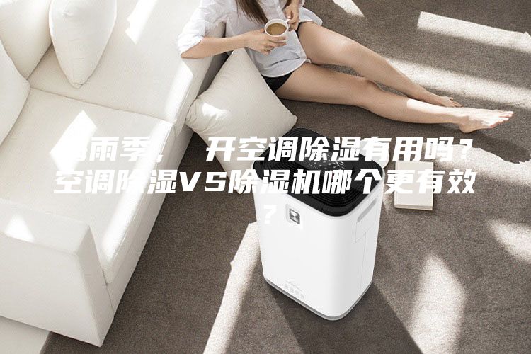 梅雨季， 開空調除濕有用嗎？空調除濕VS除濕機哪個更有效？