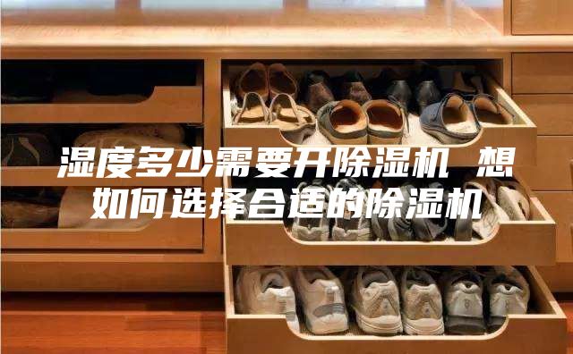 濕度多少需要開(kāi)除濕機(jī) 想如何選擇合適的除濕機(jī)