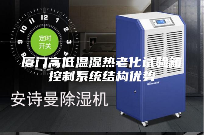 廈門高低溫濕熱老化試驗箱控制系統結構優勢