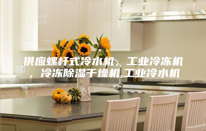 供應(yīng)螺桿式冷水機(jī)，工業(yè)冷凍機(jī)，冷凍除濕干燥機(jī),工業(yè)冷水機(jī)