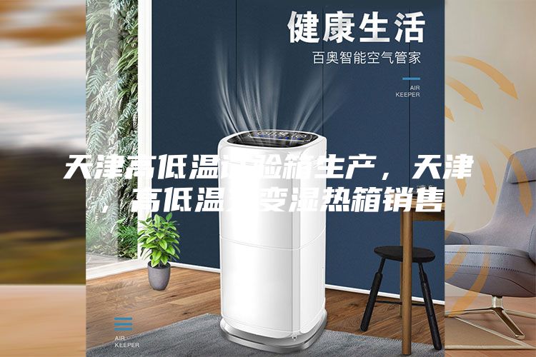 天津高低溫試驗箱生產，天津，高低溫交變濕熱箱銷售