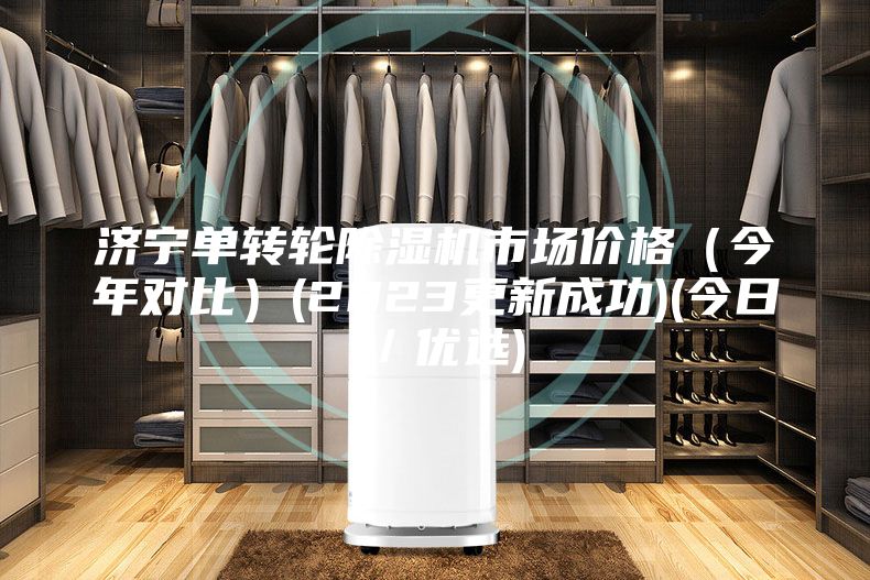 濟寧單轉輪除濕機市場價格（今年對比）(2023更新成功)(今日／優選)