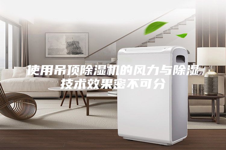 使用吊頂除濕機的風力與除濕技術效果密不可分